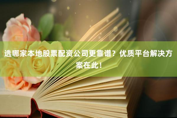 选哪家本地股票配资公司更靠谱？优质平台解决方案在此！