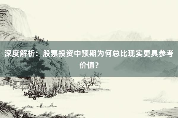 深度解析：股票投资中预期为何总比现实更具参考价值？