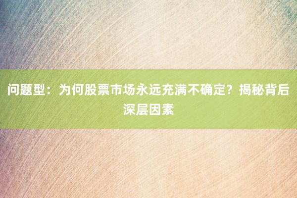 问题型：为何股票市场永远充满不确定？揭秘背后深层因素