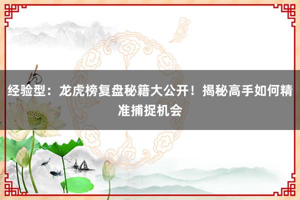 经验型：龙虎榜复盘秘籍大公开！揭秘高手如何精准捕捉机会