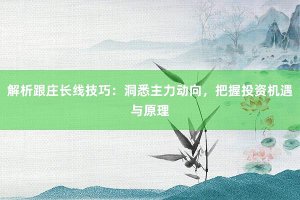 解析跟庄长线技巧:洞悉主力动向,把握投资机遇与原理