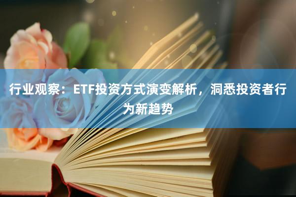 行业观察:ETF投资方式演变解析,洞悉投资者行为新趋势