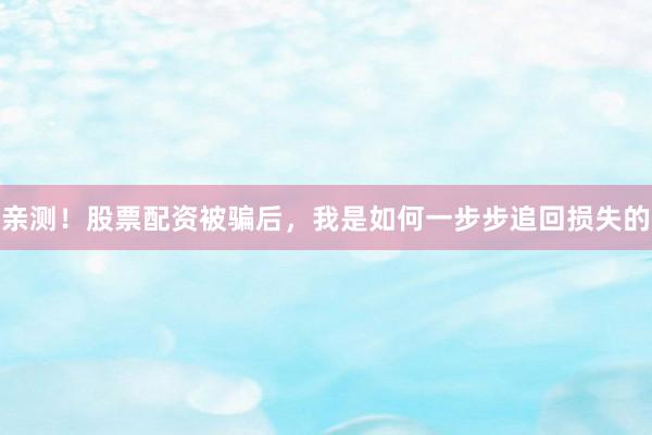 亲测！股票配资被骗后，我是如何一步步追回损失的