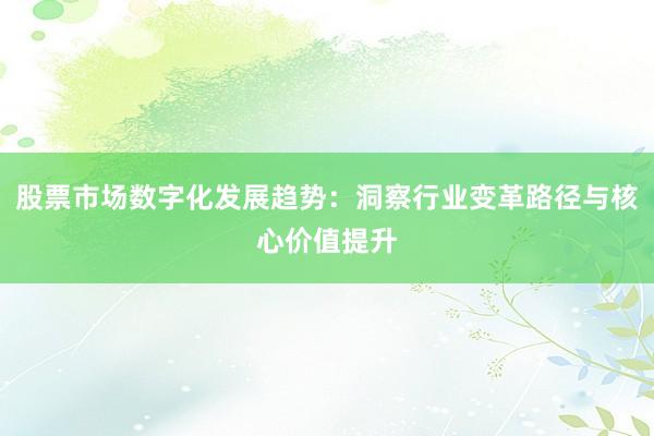 股票市场数字化发展趋势：洞察行业变革路径与核心价值提升