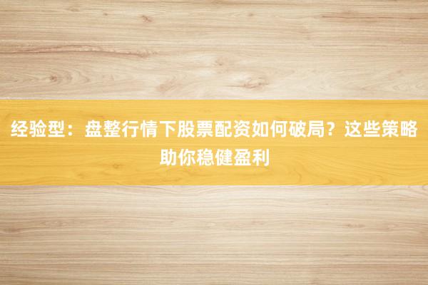 经验型：盘整行情下股票配资如何破局？这些策略助你稳健盈利